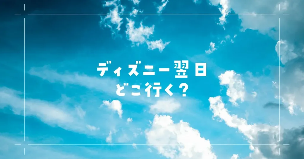 ディズニー翌日どこ行く