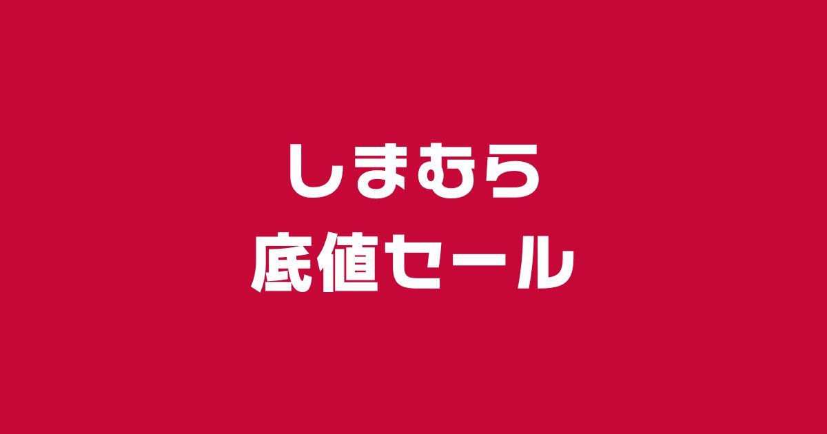 しまむら底値セールいつ