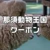 那須どうぶつ王国クーポン
